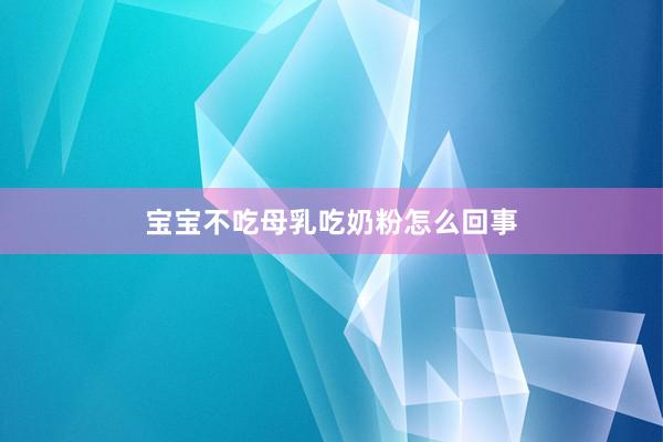 宝宝不吃母乳吃奶粉怎么回事